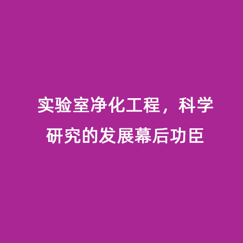 實驗室凈化工程，科學(xué)研究的發(fā)展幕后功臣