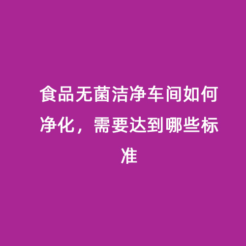 食品無菌潔凈車間如何凈化，需要達到哪些標準